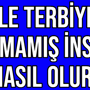 Aile Terbiyesi Almamış İnsan Nasıl Olur