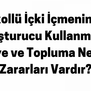 Alkollü İçki İçmenin ve Uyuşturucu Kullanmanın Kişiye ve Topluma Ne Gibi Zararları Vardır