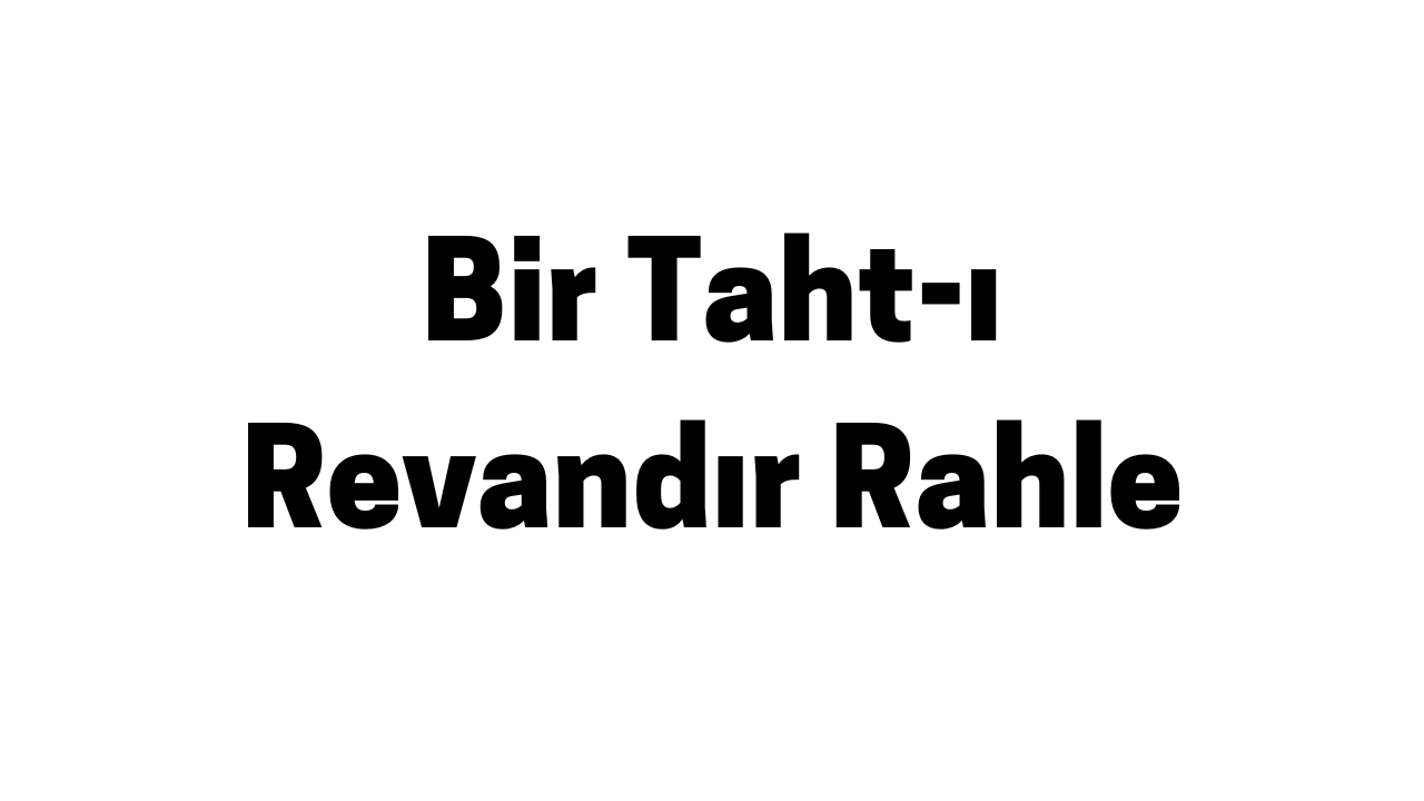 Bir Taht-ı Revandır Rahle
