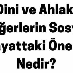 Dini ve Ahlaki Değerlerin Sosyal Hayattaki Önemi Nedir