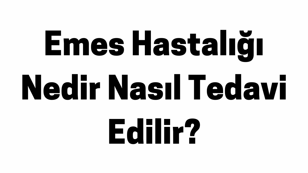 Emes Hastalığı Nedir Nasıl Tedavi Edilir