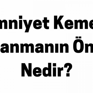Emniyet Kemeri Kullanmanın Önemi Nedir