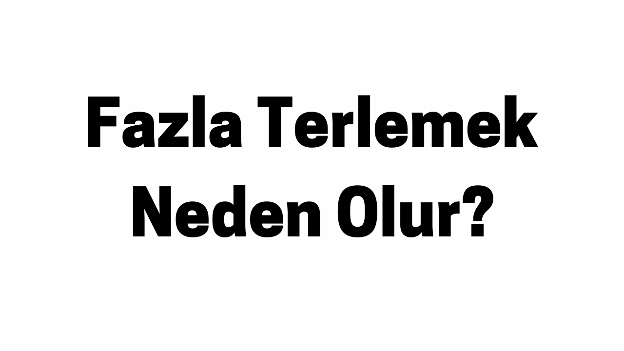 Fazla Terlemek Neden Olur