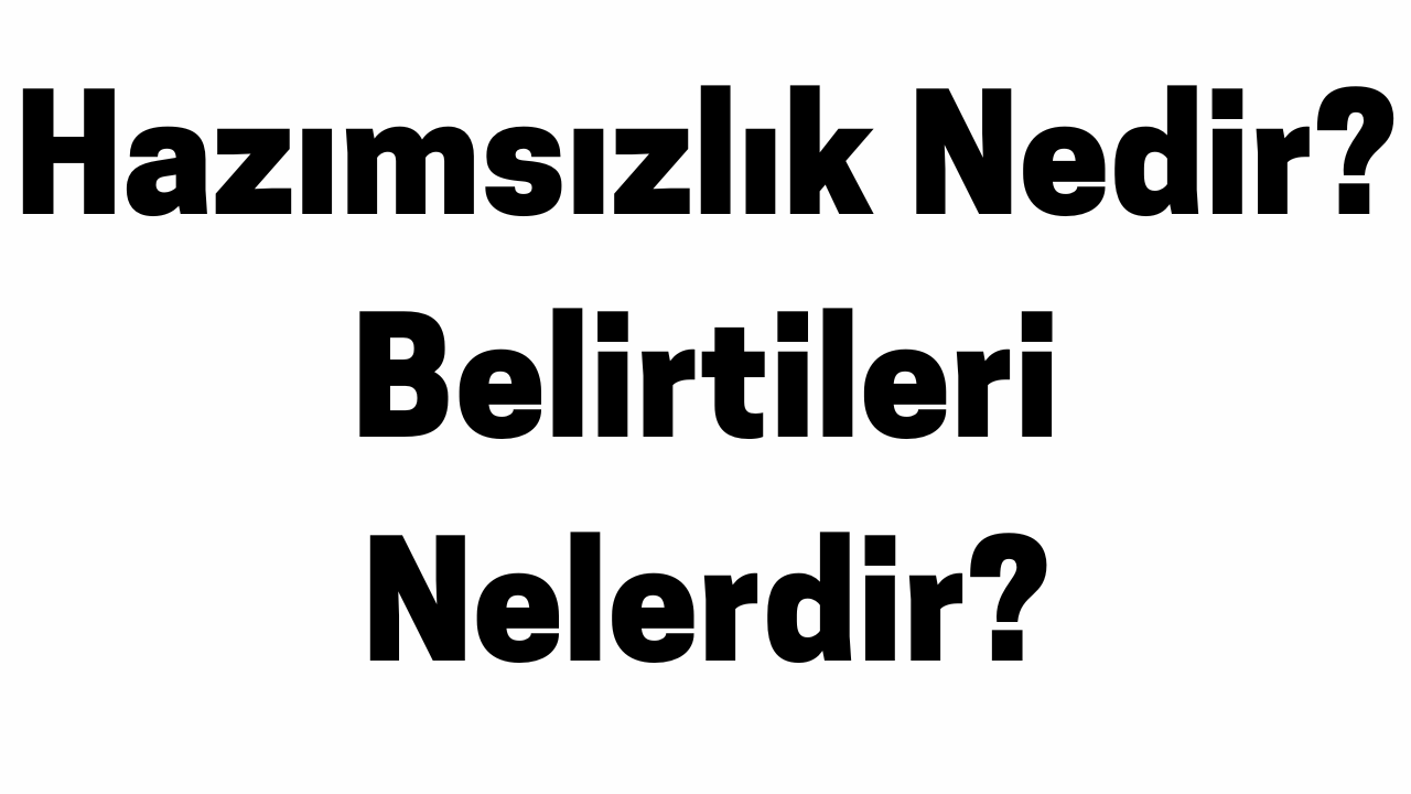 Hazımsızlık Nedir Hazımsızlık Belirtileri Nelerdir