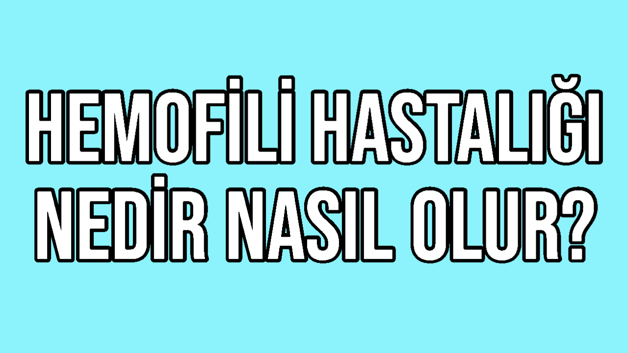 Hemofili Hastalığı Nedir Nasıl Olur?