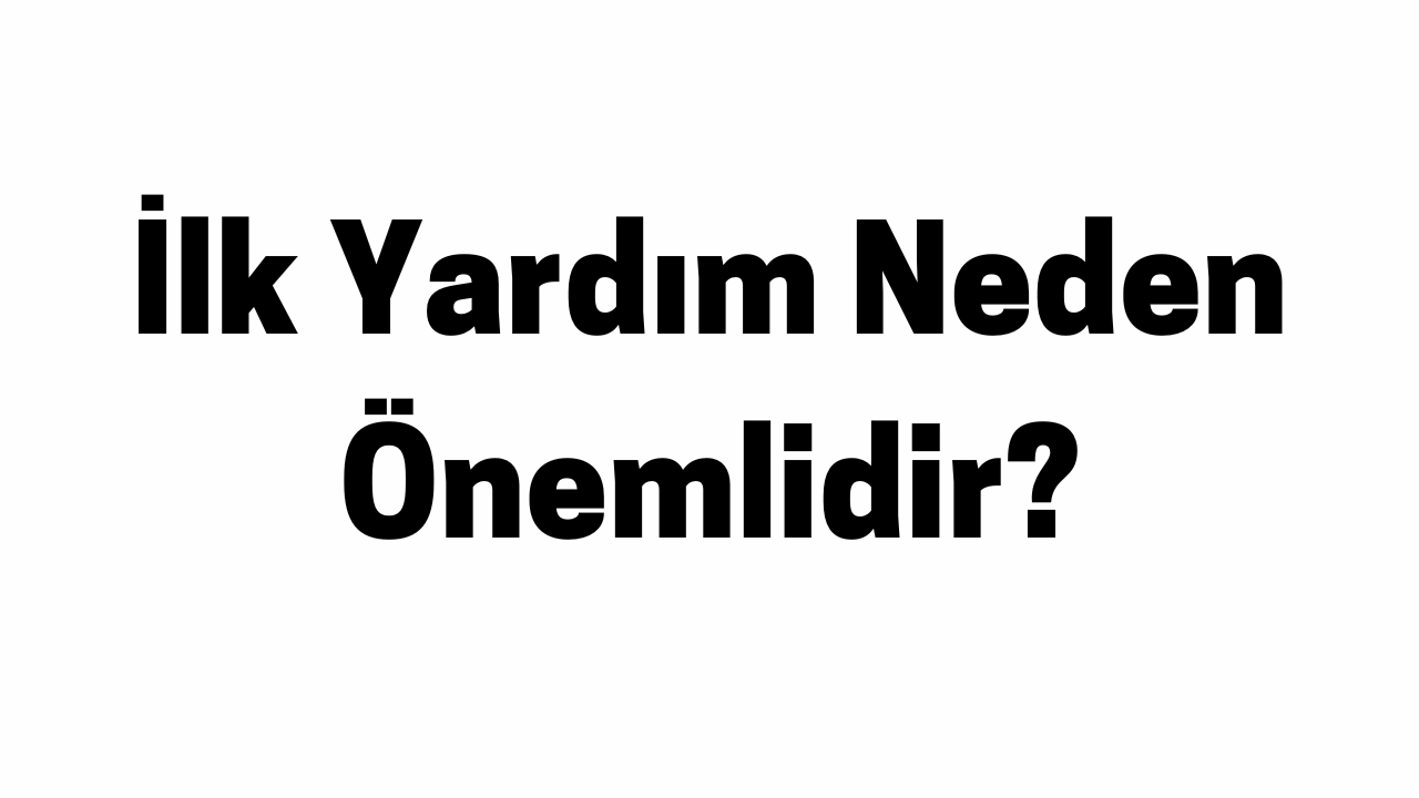 İlk Yardım Neden Önemlidir