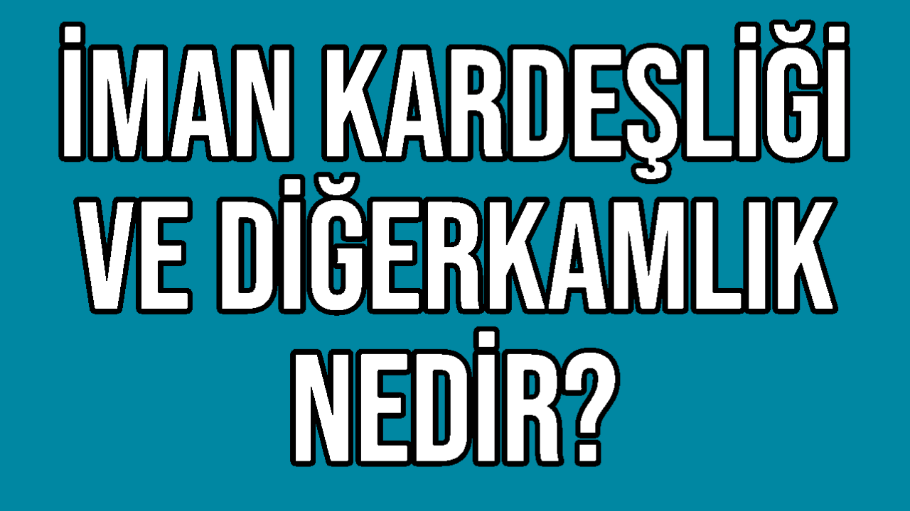 İman Kardeşliği ve Diğerkamlık Nedir