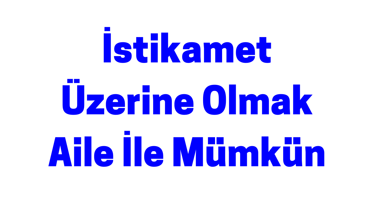 İstikamet Üzerine Olmak Aile İle Mümkün