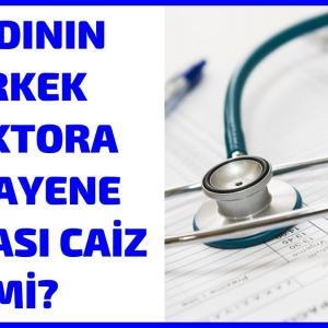 Kadının Erkek Doktora Muayene Olması Caiz Mi?
