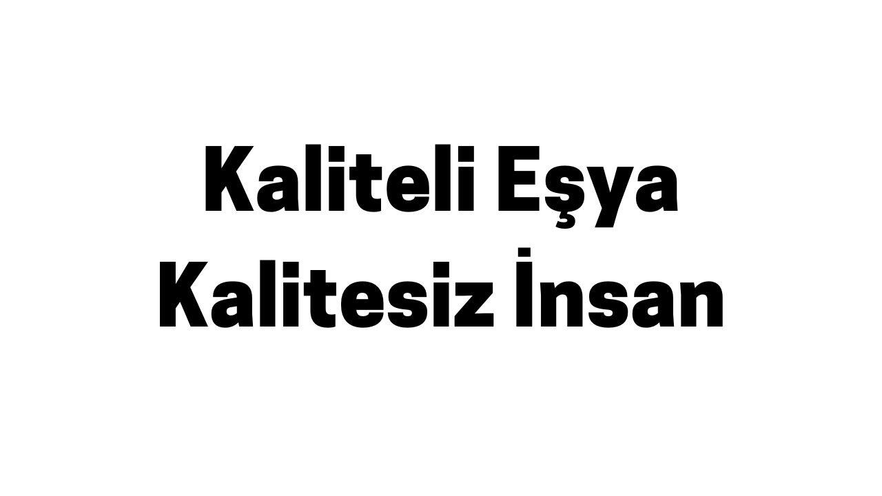 Kaliteli Eşya Kalitesiz İnsan