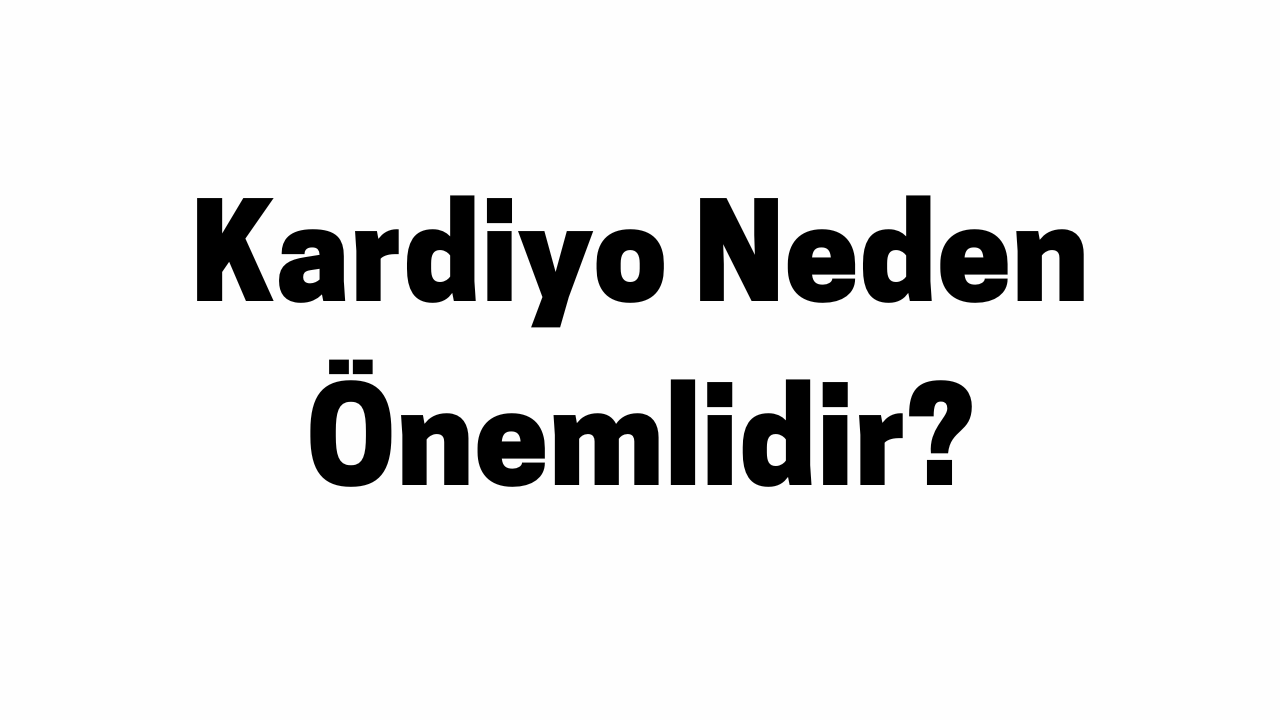 Kardiyo Neden Önemlidir