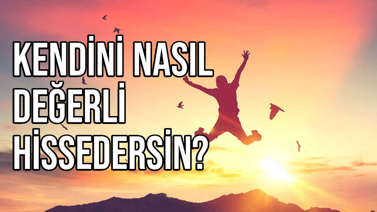 Kendini Nasıl Değerli Hissedersin