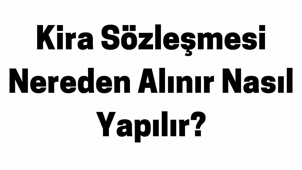 Kira Sözleşmesi Nereden Alınır Nasıl Yapılır