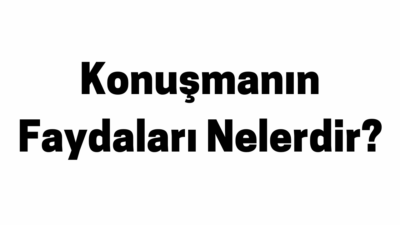 Konuşmanın Faydaları Nelerdir
