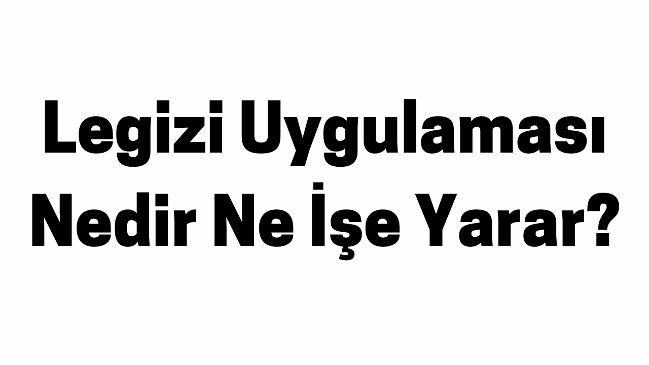 Legizi Uygulaması Nedir Ne İşe Yarar