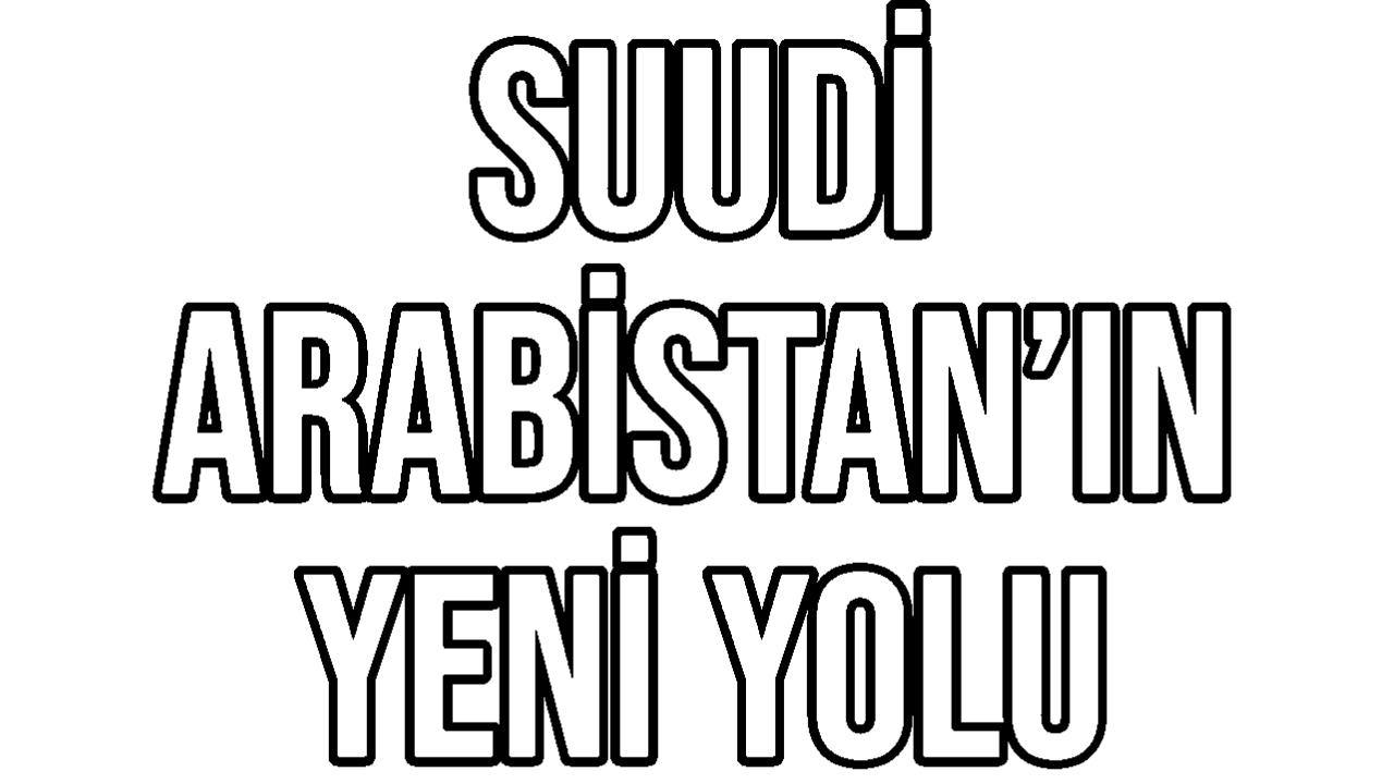Suudi Arabistan’ın Yeni Yolu