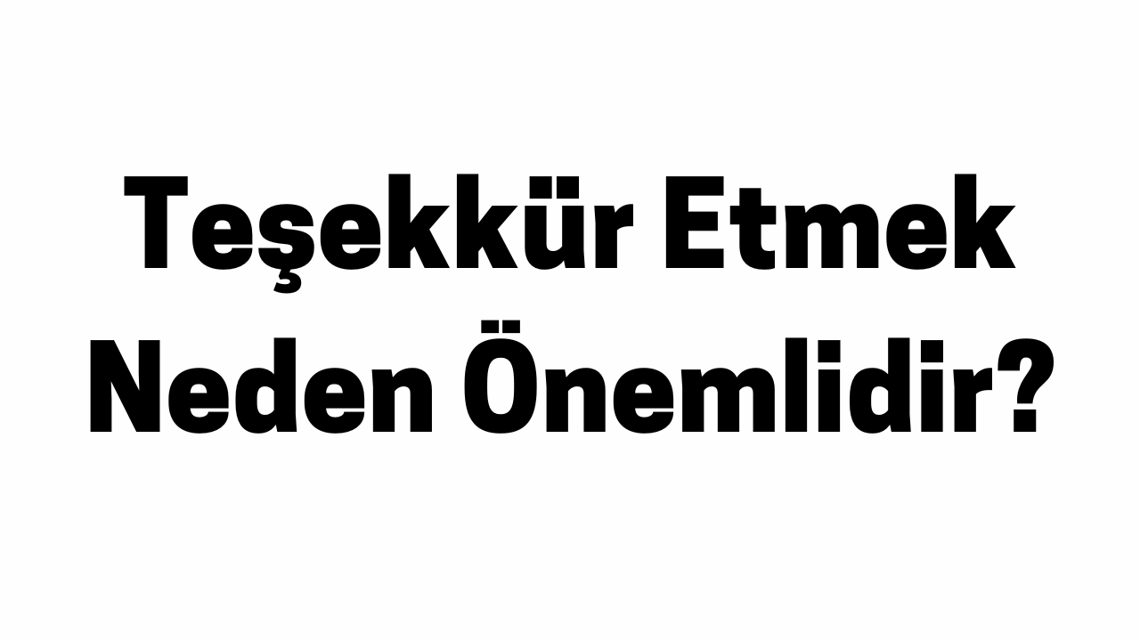 Teşekkür Etmek Neden Önemlidir