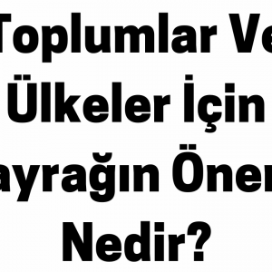 Toplumlar Ve Ülkeler İçin Bayrağın Önemi Nedir