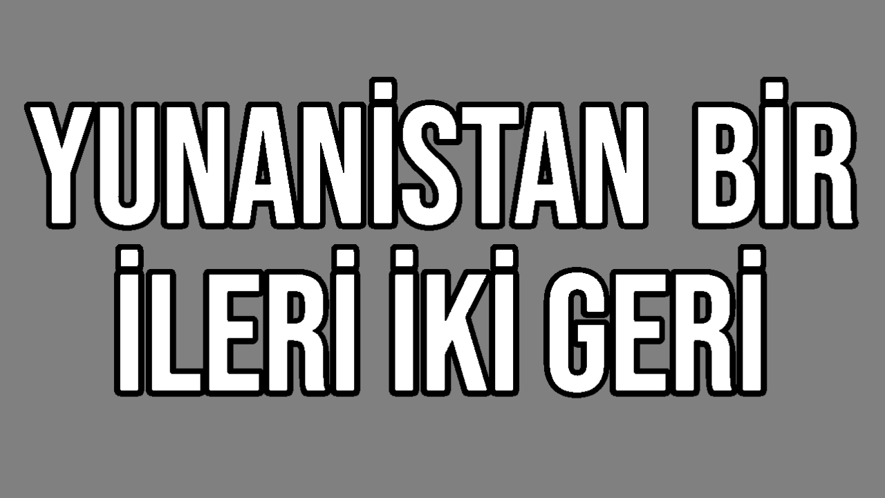 Yunanistan Bir İleri İki Geri
