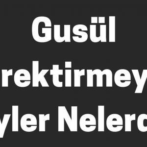 gusül gerektirmeyen şeyler nelerdir